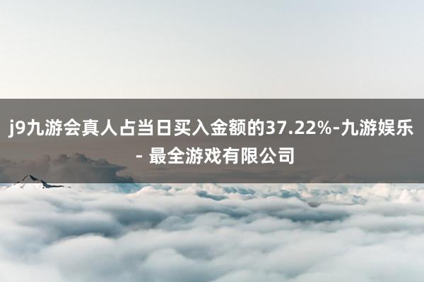 j9九游会真人占当日买入金额的37.22%-九游娱乐 - 最全游戏有限公司