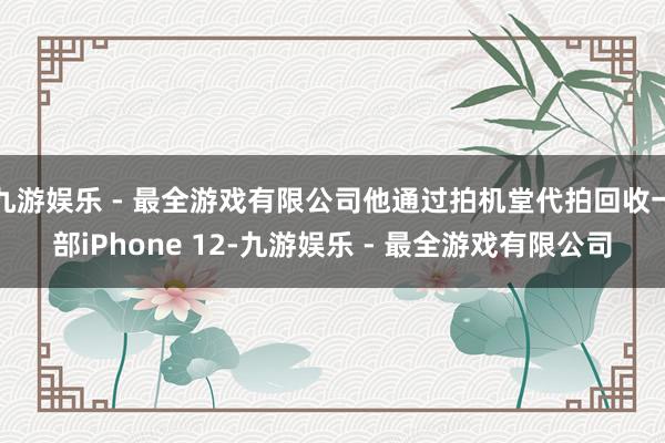 九游娱乐 - 最全游戏有限公司他通过拍机堂代拍回收一部iPhone 12-九游娱乐 - 最全游戏有限公司