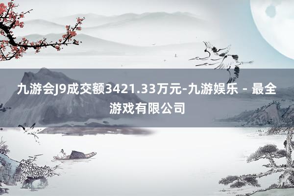 九游会J9成交额3421.33万元-九游娱乐 - 最全游戏有限公司