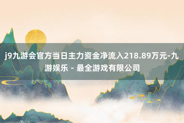 j9九游会官方当日主力资金净流入218.89万元-九游娱乐 