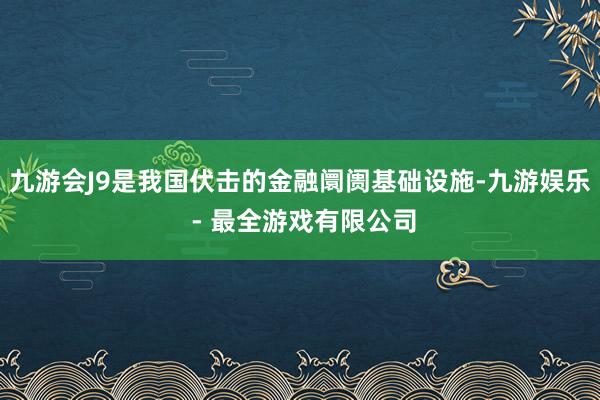 九游会J9是我国伏击的金融阛阓基础设施-九游娱乐 - 最全游戏有限公司