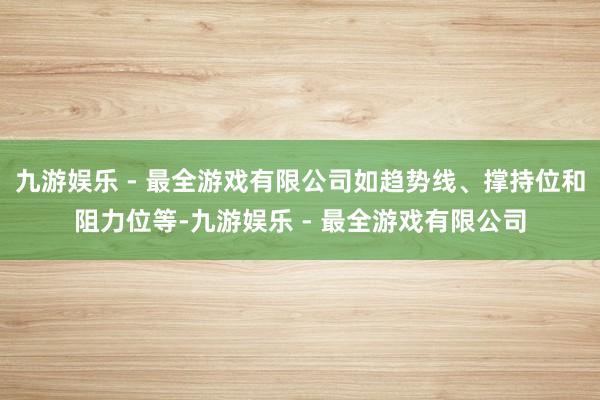 九游娱乐 - 最全游戏有限公司如趋势线、撑持位和阻力位等-九游娱乐 - 最全游戏有限公司