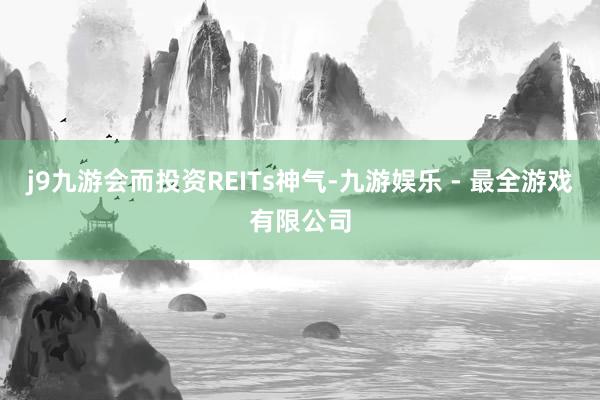 j9九游会而投资REITs神气-九游娱乐 - 最全游戏有限公司