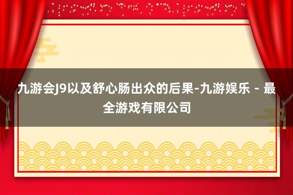 九游会J9以及舒心肠出众的后果-九游娱乐 - 最全游戏有限公