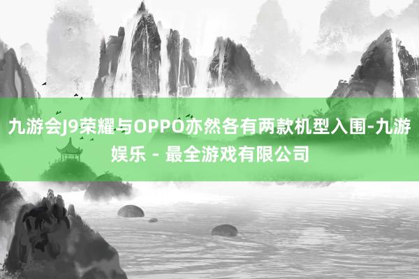 九游会J9荣耀与OPPO亦然各有两款机型入围-九游娱乐 - 