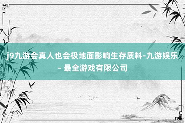 j9九游会真人也会极地面影响生存质料-九游娱乐 - 最全游戏