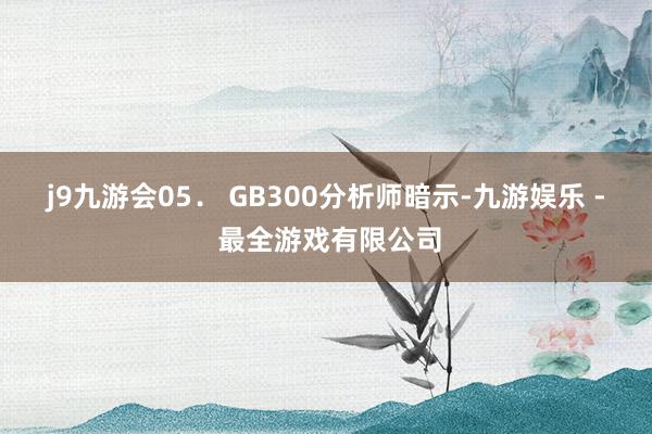 j9九游会　　05． GB300分析师暗示-九游娱乐 - 最全游戏有限公司