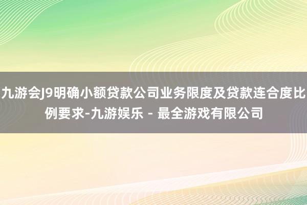 九游会J9明确小额贷款公司业务限度及贷款连合度比例要求-九游娱乐 - 最全游戏有限公司