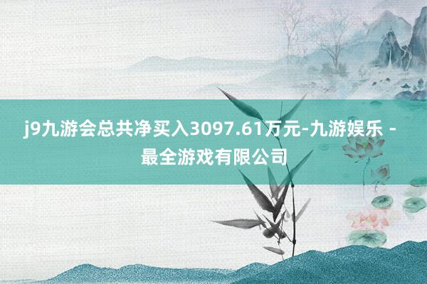 j9九游会总共净买入3097.61万元-九游娱乐 - 最全游戏有限公司